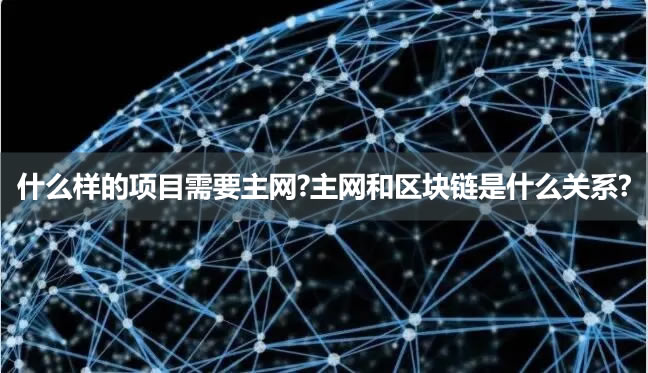 什么样的项目需要主网?主网和区块链是什么关系? 什么样的项目需要主网?主网和区块链是什么关系?