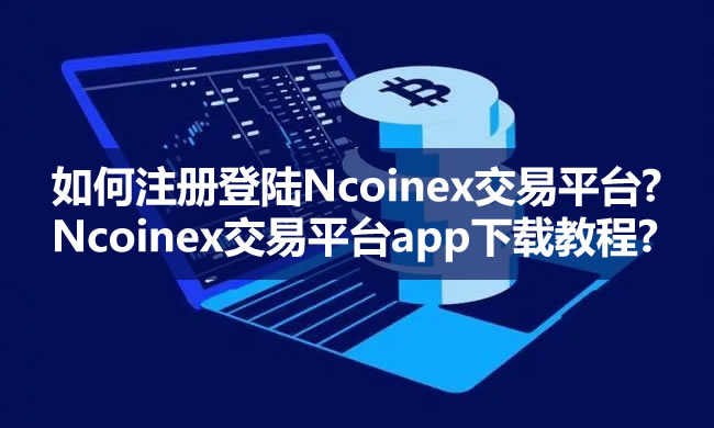 ���ע���½Ncoinex����ƽ̨?Ncoinex����ƽ̨app���ؽ̳�