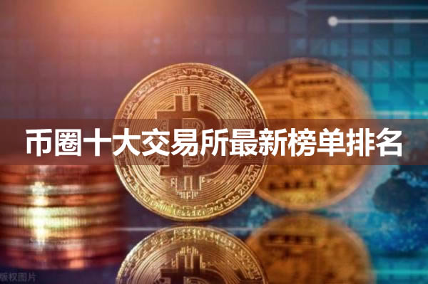 币圈推荐的交易所有哪些?币圈十大交易所最新榜单排名 币圈推荐的交易所有哪些?币圈十大交易所最新榜单排名
