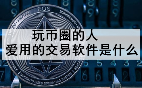 玩币圈的人爱用的交易软件是什么 十大币圈玩家必备的交易软件 玩币圈的人爱用的交易软件是什么 十大币圈玩家必备的交易软件