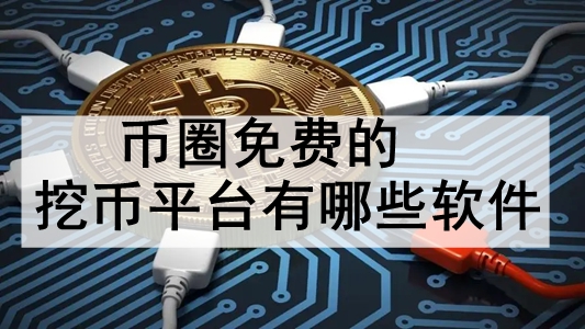 币圈免费的挖币平台有哪些软件 十大使用不花钱的挖币平台推荐 币圈免费的挖币平台有哪些软件 十大使用不花钱的挖币平台推荐