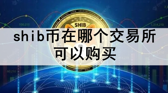 shib币在哪个交易所可以购买 盘点十大上架shib币的交易所 shib币在哪个交易所可以购买 盘点十大上架shib币的交易所