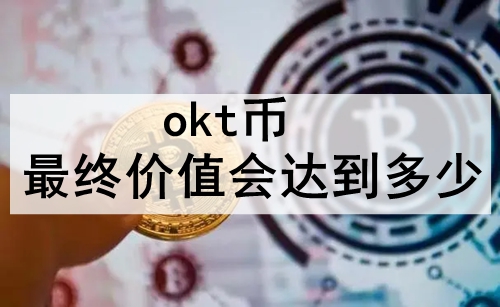okt币最终价值会达到多少 okt币最终价值预测 okt币最终价值会达到多少 okt币最终价值预测