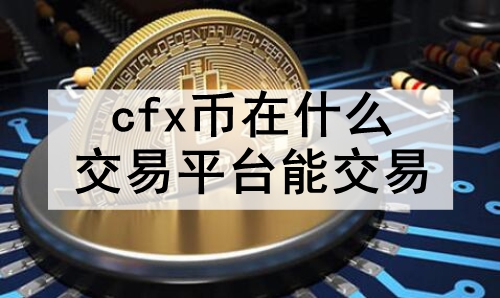 cfx币在什么交易平台能交易 2024十大市场认可的cfx币交易平台 cfx币在什么交易平台能交易 2024十大市场认可的cfx币交易平台