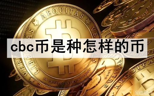 cbc币是种怎样的币 cbc币的情况介绍 cbc币是种怎样的币 cbc币的情况介绍