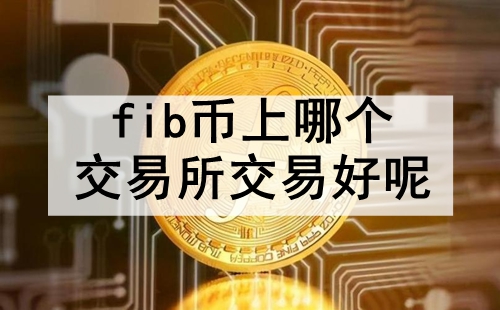 fib币上哪个交易所交易好呢 盘点十大最适合交易fib币的交易所 fib币上哪个交易所交易好呢 盘点十大最适合交易fib币的交易所