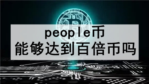 people币能够达到百倍币吗 people币达到百倍币的可能性预测 people币能够达到百倍币吗 people币达到百倍币的可能性预测
