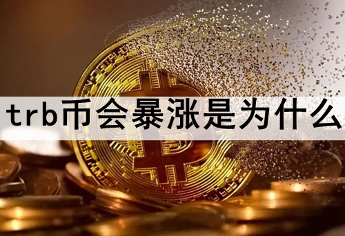 trb币会暴涨是为什么 trb币会暴涨的因素分析 trb币会暴涨是为什么 trb币会暴涨的因素分析