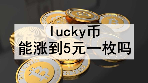 lucky币能涨到5元一枚吗 lucky币涨到5元一枚的可能性预测 lucky币能涨到5元一枚吗 lucky币涨到5元一枚的可能性预测